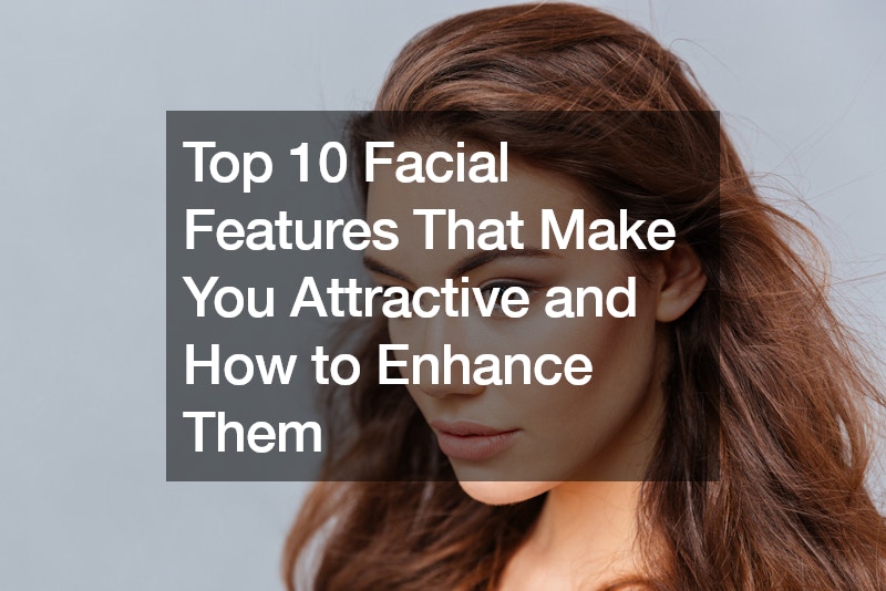 Top 10 Facial Features That Make You Attractive and How to Enhance Them