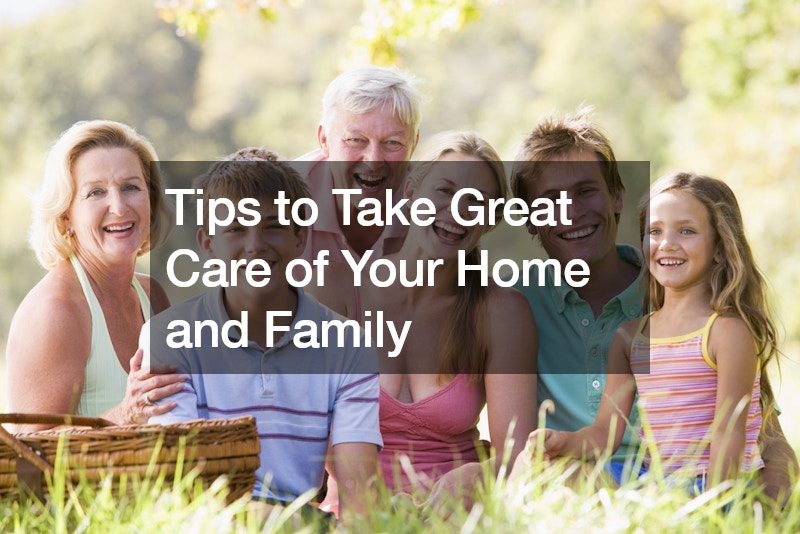 Tips to Take Great Care of Your Home and Family