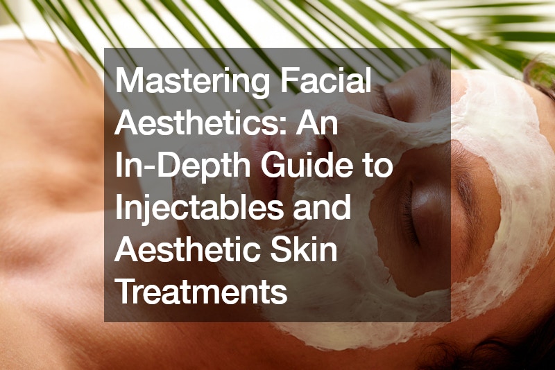 Mastering Facial Aesthetics An In-Depth Guide to Injectables and Aesthetic Skin Treatments