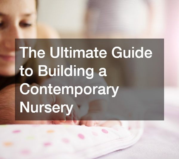 The Ultimate Guide to Building a Contemporary Nursery