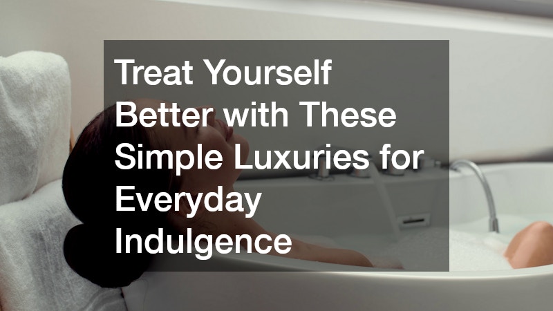 Treat Yourself Better with These Simple Luxuries for Everyday Indulgence