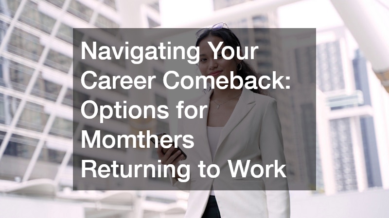 Navigating Your Career Comeback: Options for Momthers Returning to Work